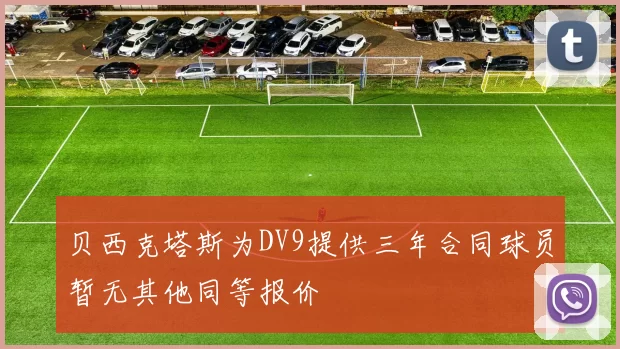 贝西克塔斯为DV9提供三年合同球员暂无其他同等报价