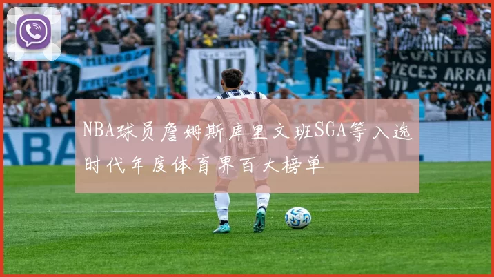 NBA球员詹姆斯库里文班SGA等入选时代年度体育界百大榜单