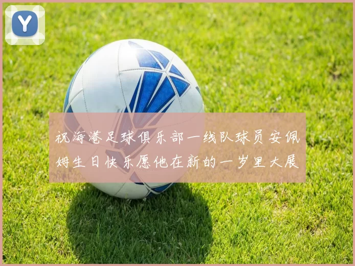 祝海港足球俱乐部一线队球员安佩姆生日快乐愿他在新的一岁里大展宏图