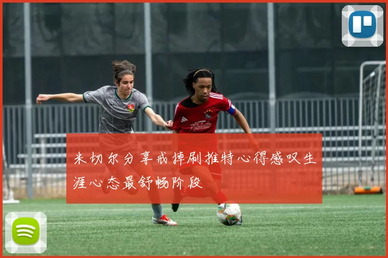 米切尔分享戒掉刷推特心得感叹生涯心态最舒畅阶段