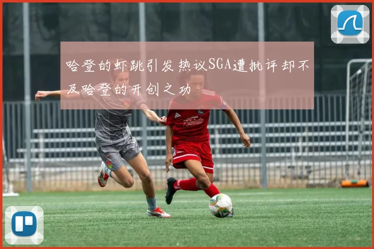 哈登的虾跳引发热议SGA遭批评却不及哈登的开创之功