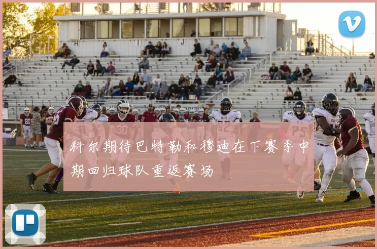 科尔期待巴特勒和穆迪在下赛季中期回归球队重返赛场
