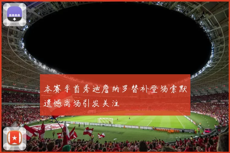 本赛季首秀迪詹纳罗替补登场索默遗憾离场引发关注