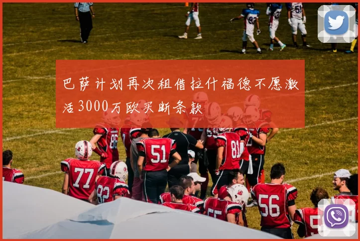 巴萨计划再次租借拉什福德不愿激活3000万欧买断条款